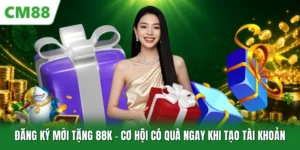 Đăng Ký Mới Tặng 88K - Cơ Hội Có Quà Ngay Khi Tạo Tài Khoản