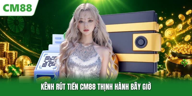 Rút Tiền CM88 Kênh rút tiền CM88 thịnh hành bây giờ