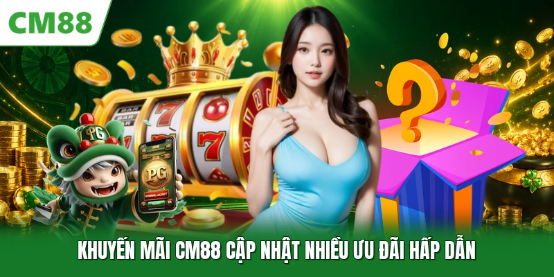 Khuyến mãi CM88 cập nhật nhiều ưu đãi hấp dẫn