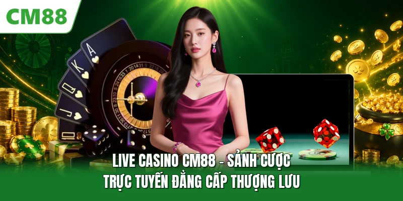 Live Casino CM88 - Sảnh Cược Trực Tuyến Đẳng Cấp Thượng Lưu Live Casino CM88 - Sảnh Cược Trực Tuyến Đẳng Cấp Thượng Lưu