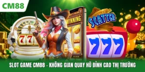 Slot Game CM88 - Không Gian Quay Hũ Đỉnh Cao Thị Trường
